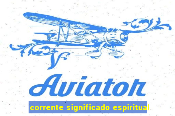 corrente significado espiritual